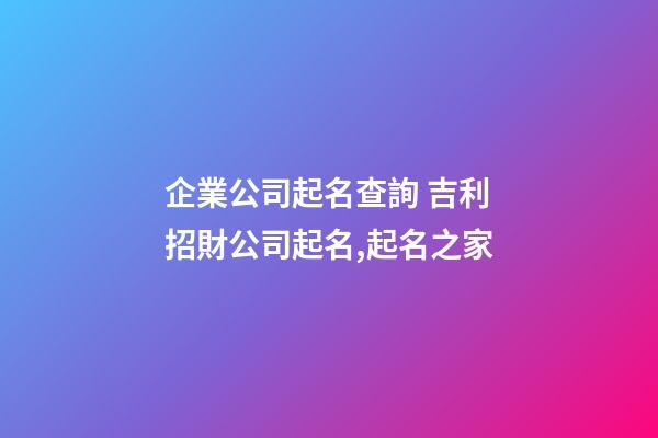 企業公司起名查詢 吉利招財公司起名,起名之家-第1張-公司起名-玄機派